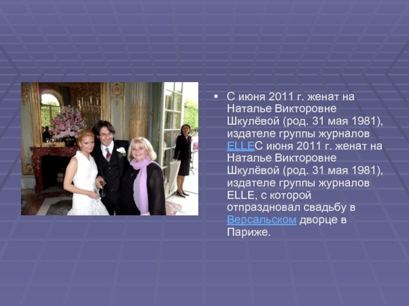 С июня 2011 г. женат на Наталье Викторовне Шкулёвой (род. 31 мая 1981), издателе группы журналов ELLEС июня