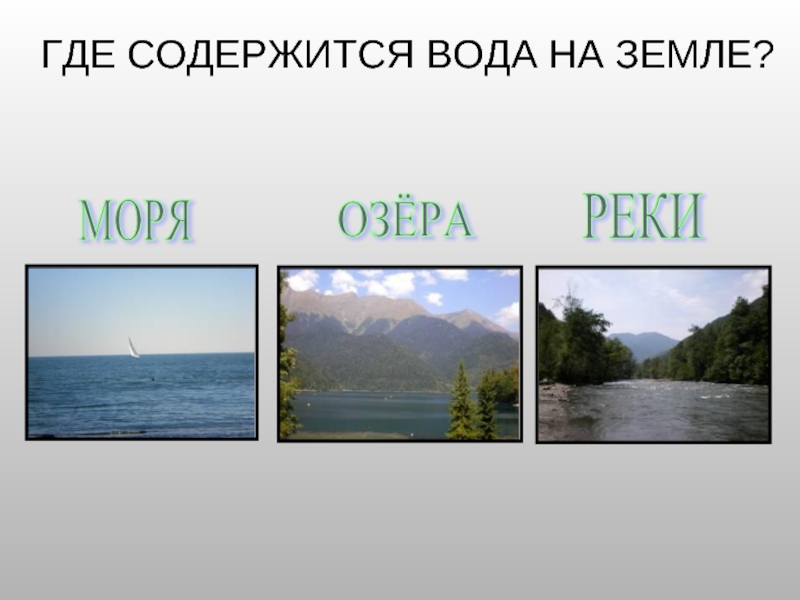 ГДЕ СОДЕРЖИТСЯ ВОДА НА ЗЕМЛЕ?МОРЯОЗЁРА РЕКИ