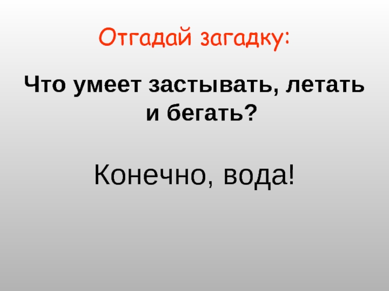 Отгадай загадку:Что умеет застывать, летать и бегать?Конечно, вода!