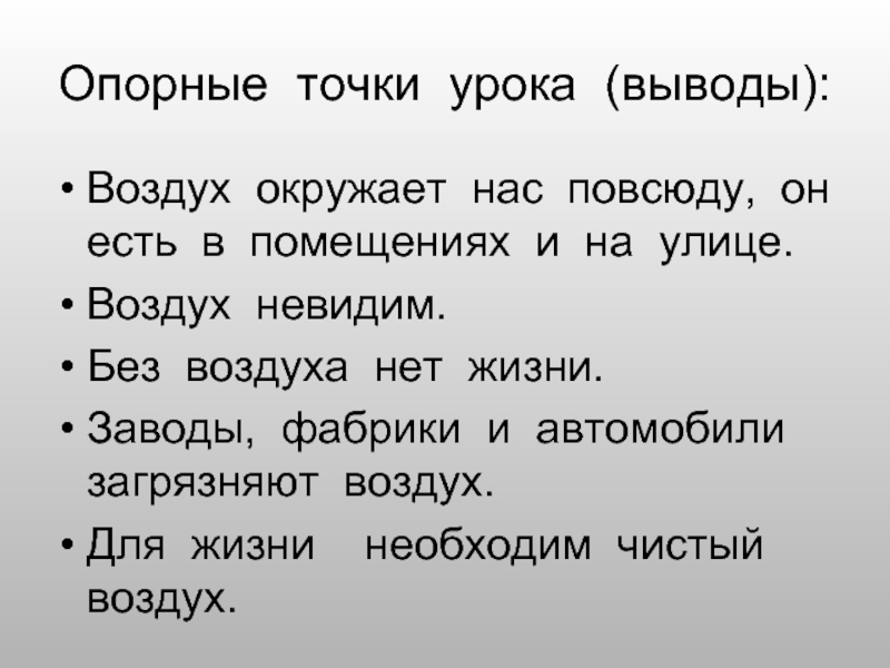 Опорные точки урока (выводы):Воздух окружает нас повсюду, он есть в помещениях и на улице.Воздух невидим.Без воздуха нет