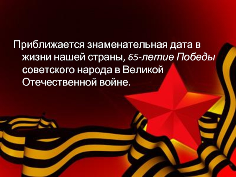 Приближается знаменательная дата в жизни нашей страны, 65-летие Победы советского народа в Великой Отечественной войне.