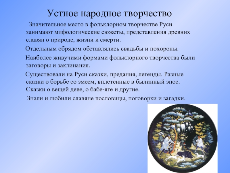 Устное народное творчество  	Значительное место в фольклорном творчестве Руси занимают мифологические сюжеты, представления древних славян о