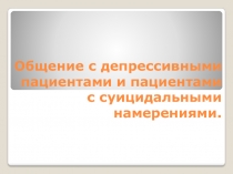 Общение с депрессивными пациентами и пациентами с суицидальными намерениями.