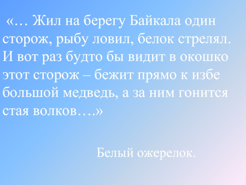 «… Жил на берегу Байкала один сторож, рыбу ловил, белок стрелял. И вот раз будто бы