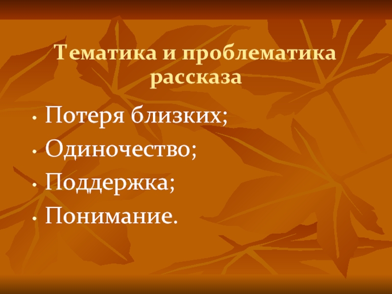 Тематика и проблематика рассказа Потеря близких;Одиночество;Поддержка;Понимание.