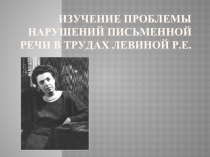 Изучение проблемы нарушений письменной речи в трудах Левиной Р.Е