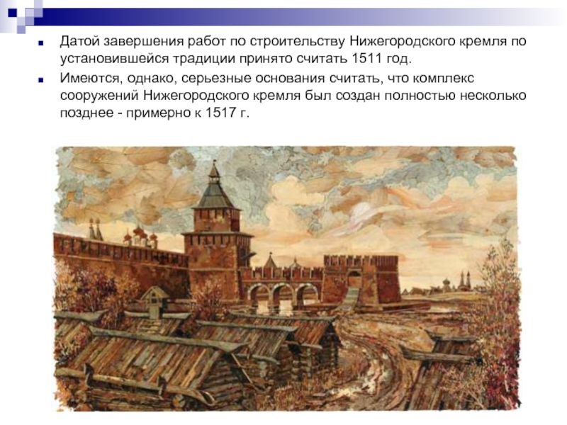 Датой завершения работ по строительству Нижегородского кремля по установившейся традиции принято считать 1511 год. Имеются, однако, серьезные