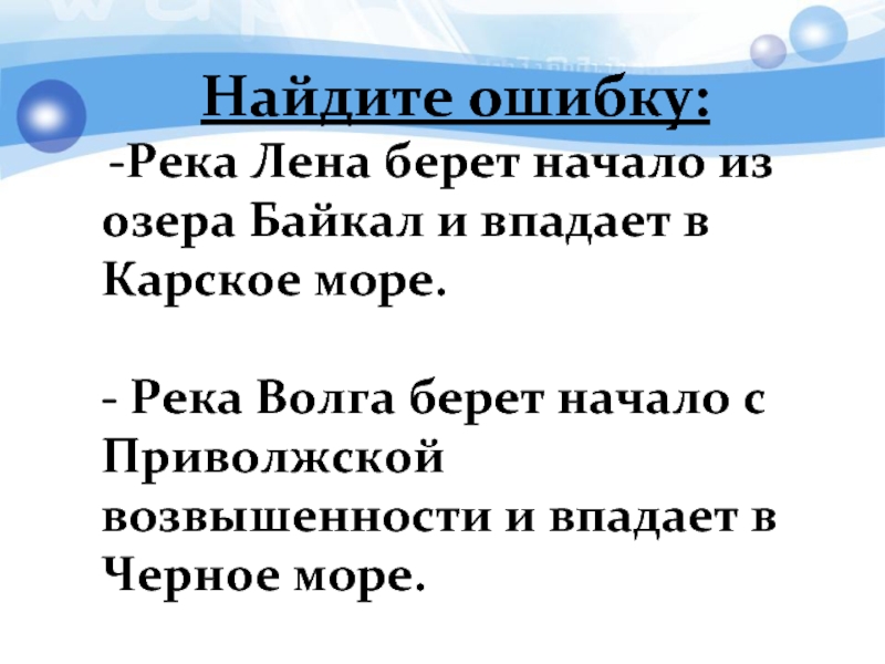 Найдите ошибку:Река Лена берет начало из озера Байкал и впадает в Карское море.- Река Волга берет