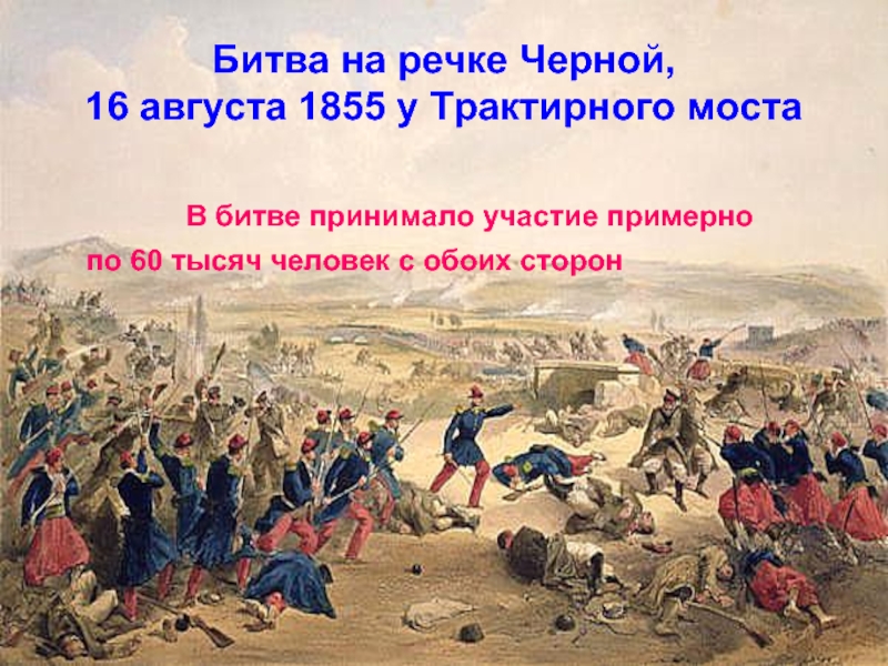 Битва на речке Черной,  16 августа 1855 у Трактирного моста			В битве принимало участие примерно 		по 60