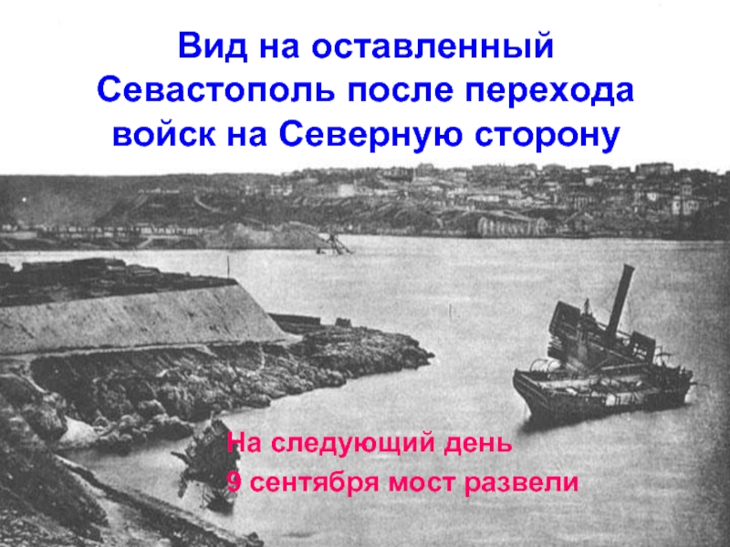 Вид на оставленный  Севастополь после перехода войск на Северную сторону														На следующий день 				9 сентября мост развели