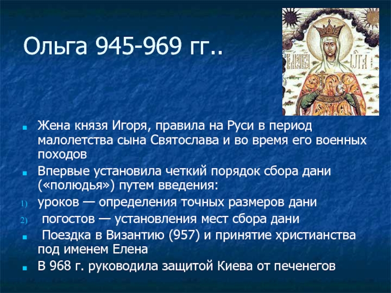 Ольга 945-969 гг..Жена князя Игоря, правила на Руси в период малолетства сына Святослава и во время его
