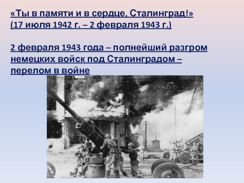 «Ты в памяти и в сердце, Сталинград!»(17 июля 1942 г. – 2 февраля 1943 г.)2 февраля 1943