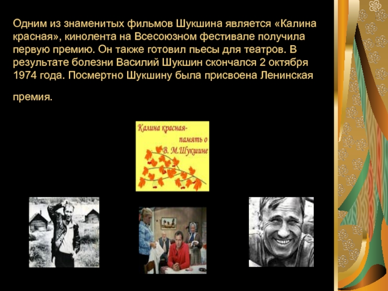 Одним из знаменитых фильмов Шукшина является «Калина красная», кинолента на Всесоюзном фестивале получила первую премию. Он также