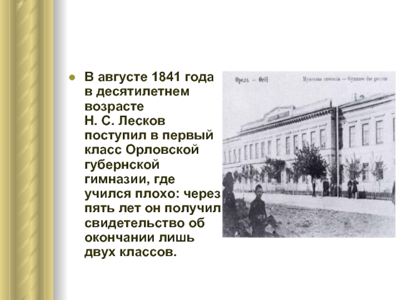 В августе 1841 года в десятилетнем возрасте Н. С. Лесков поступил в первый класс Орловской губернской гимназии, где учился