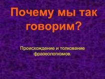 Почему мы так говорим? Происхождение и толкование фразеологизмов