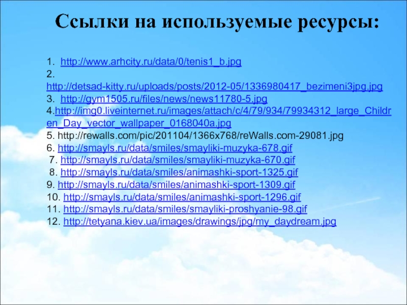 1. http://www.arhcity.ru/data/0/tenis1_b.jpg  2. http://detsad-kitty.ru/uploads/posts/2012-05/1336980417_bezimeni3jpg.jpg 3. http://gym1505.ru/files/news/news11780-5.jpg 4.http://img0.liveinternet.ru/images/attach/c/4/79/934/79934312_large_Children_Day_vector_wallpaper_0168040a.jpg 5. http://rewalls.com/pic/201104/1366x768/reWalls.com-29081.jpg 6. http://smayls.ru/data/smiles/smayliki-muzyka-678.gif  7. http://smayls.ru/data/smiles/smayliki-muzyka-670.gif
