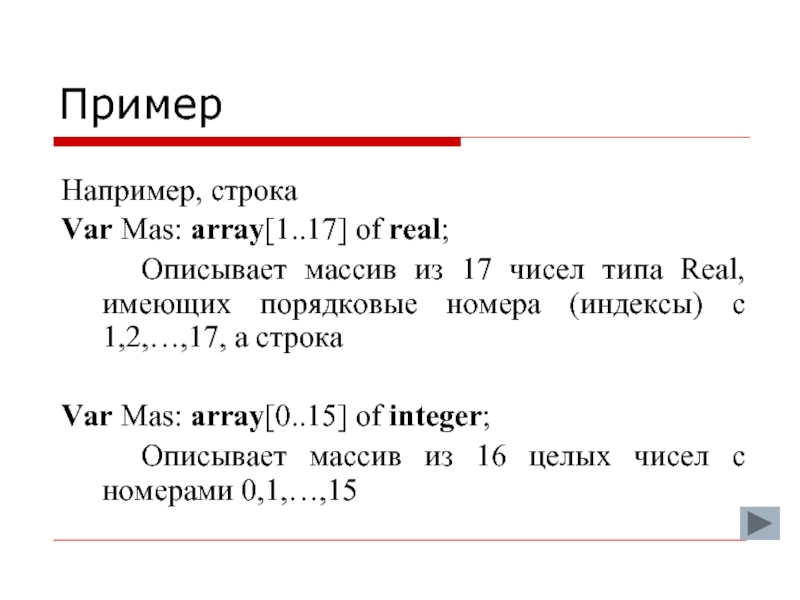 ПримерНапример, строкаVar Mas: array[1..17] of real;		Описывает массив из 17 чисел типа Real, имеющих порядковые номера (индексы) с