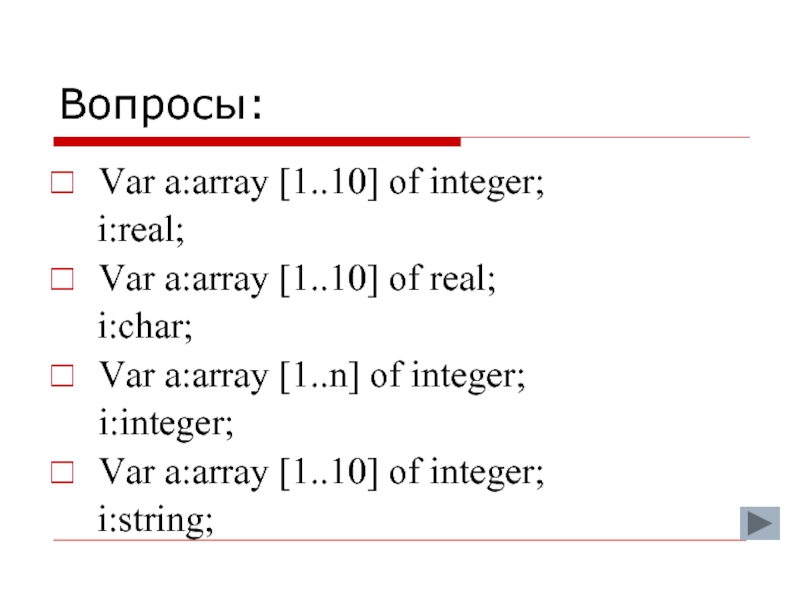 Вопросы:Var a:array [1..10] of integer;	i:real;Var a:array [1..10] of real;	i:char;Var a:array [1..n] of integer;i:integer;Var a:array [1..10] of integer;	i:string;