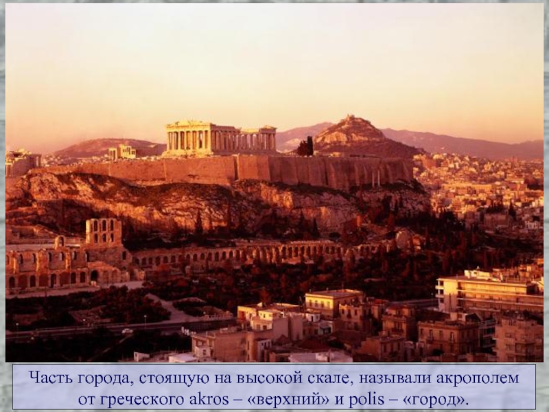 Часть города, стоящую на высокой скале, называли акрополемот греческого akros – «верхний» и polis – «город».