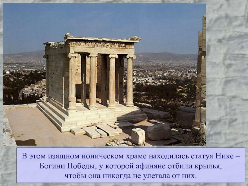 В этом изящном ионическом храме находилась статуя Нике – Богини Победы, у которой афиняне отбили крылья,чтобы она