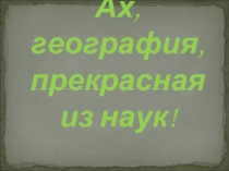 Ах, география, прекрасная из наук!