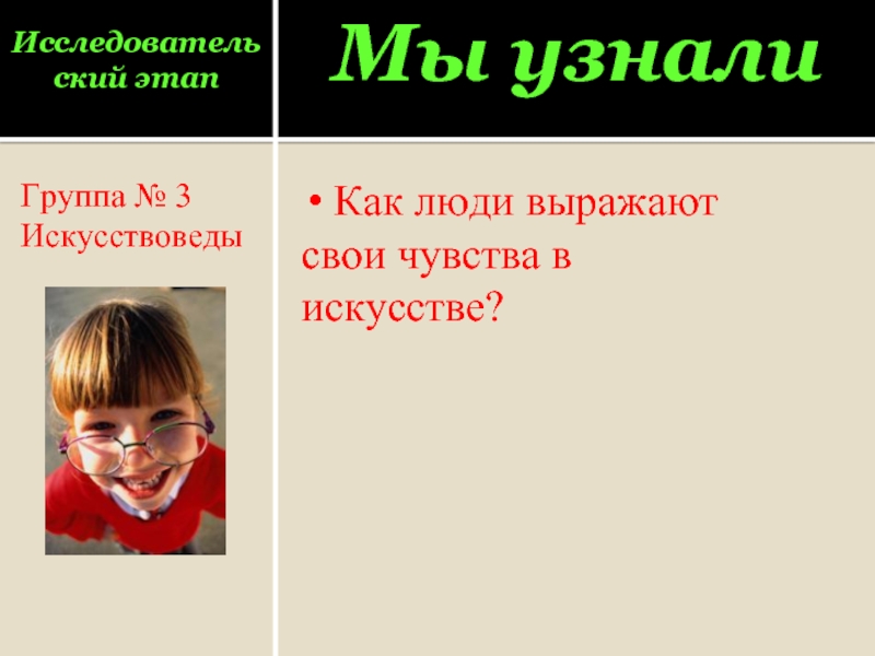 Исследовательский этапГруппа № 3Искусствоведы Мы узнали Как люди выражают свои чувства в искусстве?