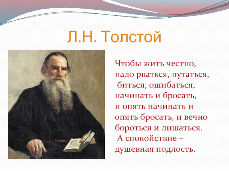 Л.Н. ТолстойЧтобы жить честно, надо рваться, путаться, биться, ошибаться, начинать и бросать, и опять начинать и опять