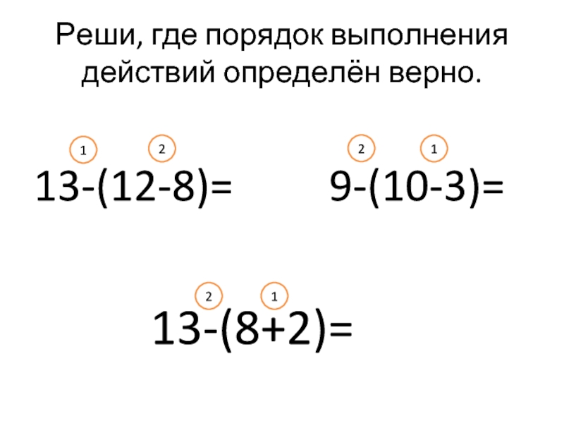 Реши, где порядок выполнения действий определён верно.13-(12-8)=     9-(10-3)=