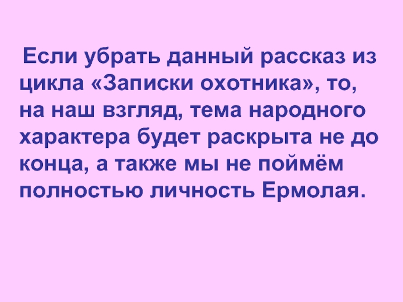 Если убрать данный рассказ из цикла «Записки охотника», то, на наш взгляд, тема народного характера