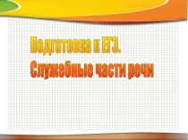 Подготовка к ЕГЭ. Служебные части речи