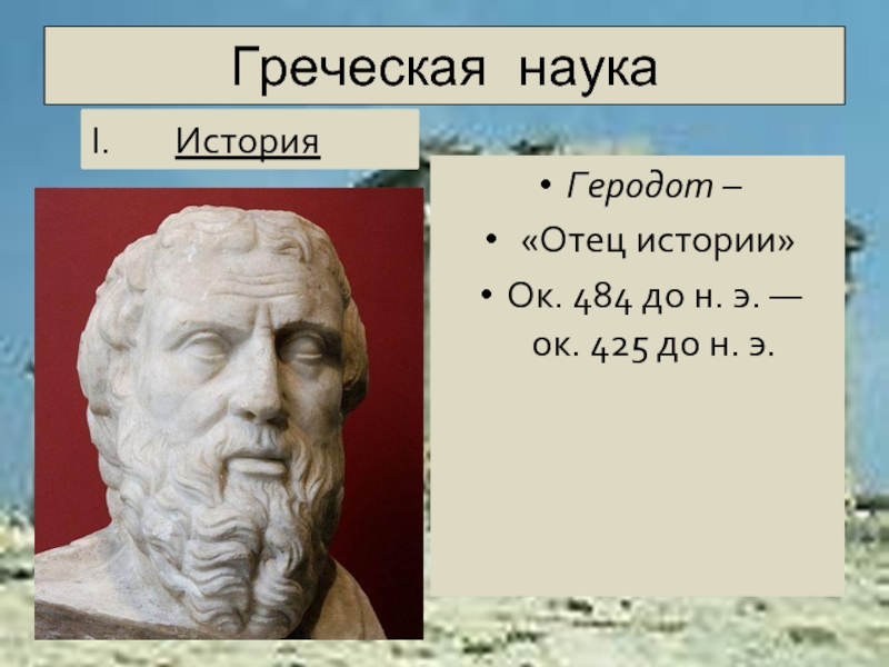 Наука по гречески. Геродот отец истории. Наука Греции. Геродот (484-425 гг. до н.э.). Геродот древнегреческий ученый отец истории.