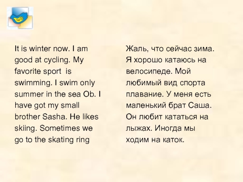 It is winter now. I amgood at cycling. Myfavorite sport isswimming. I swim onlysummer in the sea