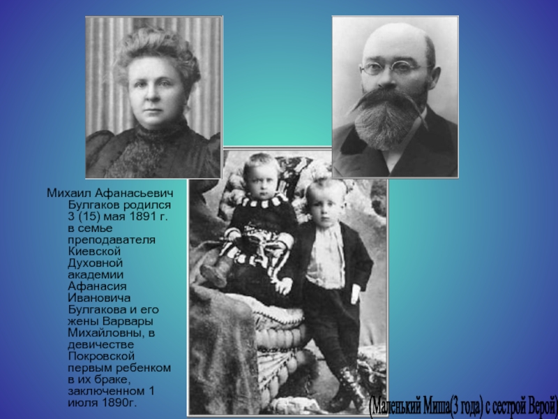 Михаил Афанасьевич Булгаков родился 3 (15) мая 1891 г. в семье преподавателя Киевской Духовной академии Афанасия Ивановича