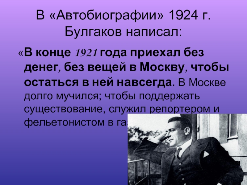 В «Автобиографии» 1924 г. Булгаков написал: «В конце 1921 года приехал без денег, без вещей в Москву,