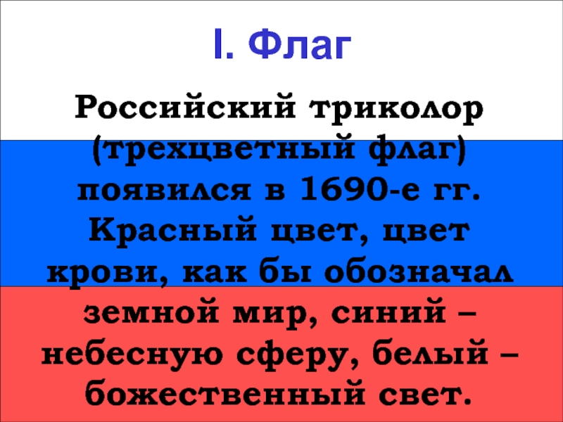 I. ФлагI. ФлагРоссийский триколор (трехцветный флаг) появился в 1690-е гг. Красный цвет, цвет крови, как бы обозначал