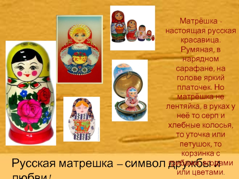 Русская матрешка – символ дружбы и любви! Матрёшка - настоящая русская красавица. Румяная, в нарядном сарафане, на