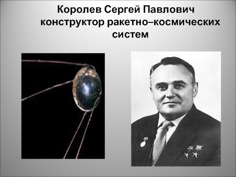 Королев Сергей Павлович  конструктор ракетно–космических систем