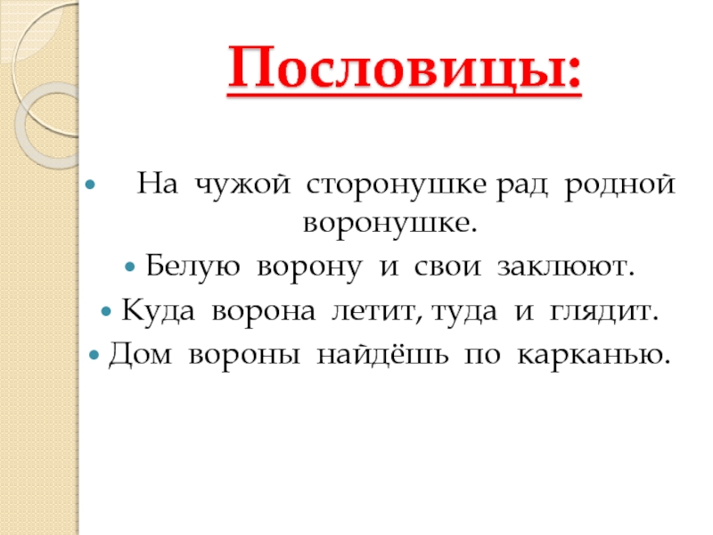 Пословицы:  На чужой сторонушке рад родной воронушке.Белую ворону и свои заклюют.Куда ворона летит, туда и глядит.Дом