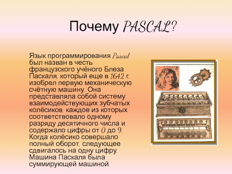 Почему PASCAL?Язык программирования Pascal был назван в честь французского учёного Блеза Паскаля, который еще в 1642 г.