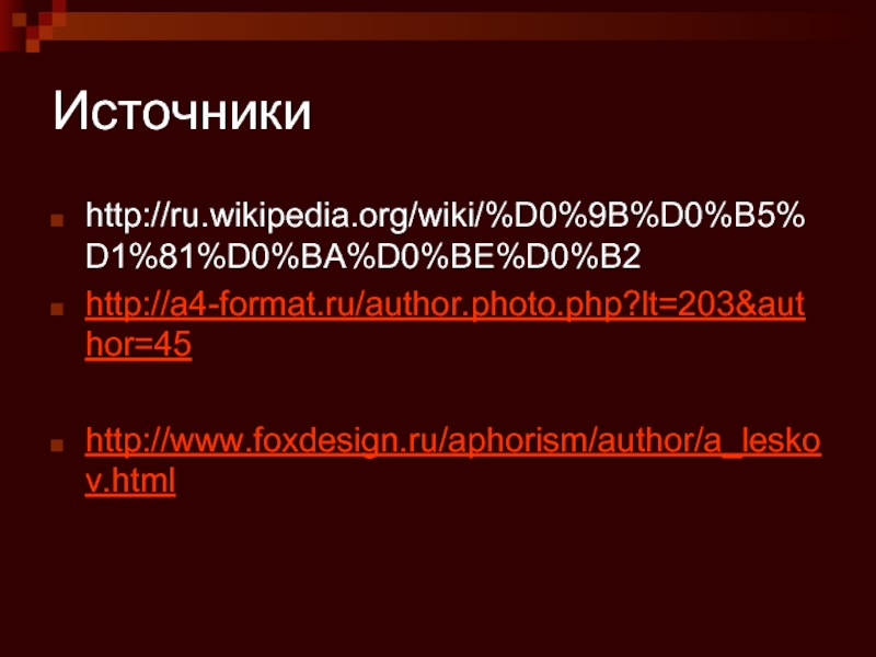 Источникиhttp://ru.wikipedia.org/wiki/%D0%9B%D0%B5%D1%81%D0%BA%D0%BE%D0%B2http://a4-format.ru/author.photo.php?lt=203&author=45http://www.foxdesign.ru/aphorism/author/a_leskov.html