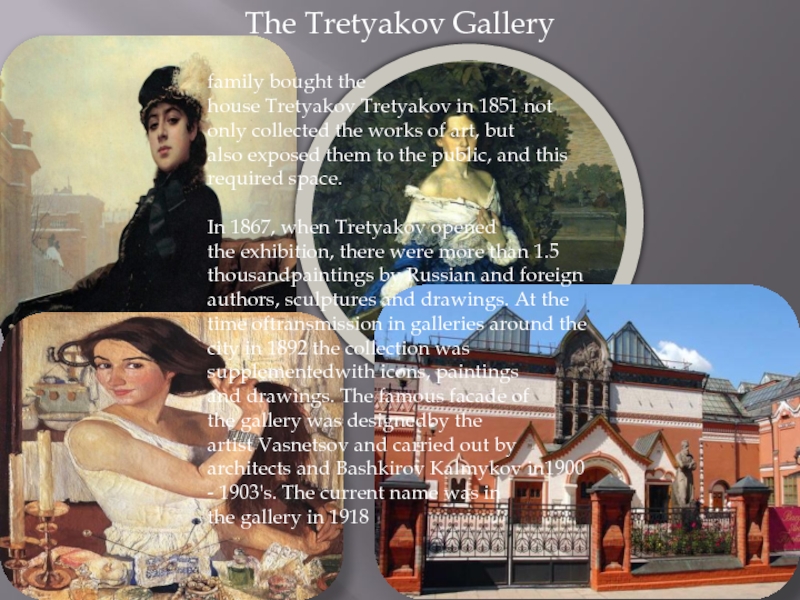 The Tretyakov Galleryfamily bought the house Tretyakov Tretyakov in 1851 not only collected the works of art, but also exposed them to the public, and this required space.  In 1867,
