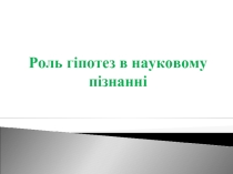 Роль гіпотез в науковому пізнанні