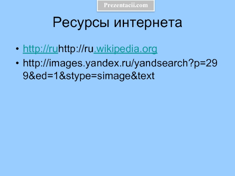 Ресурсы интернетаhttp://ruhttp://ru.wikipedia.orghttp://images.yandex.ru/yandsearch?p=299&ed=1&stype=simage&textPrezentacii.com