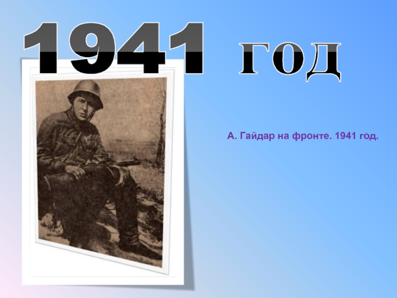 А. Гайдар на фронте. 1941 год.1941 год