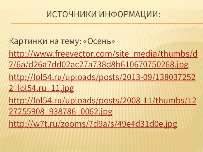 Источники информации: Картинки на тему: «Осень»http://www.freevector.com/site_media/thumbs/d2/6a/d26a7dd02ac27a738d8b610670750268.jpghttp://lol54.ru/uploads/posts/2013-09/1380372522_lol54.ru_11.jpghttp://lol54.ru/uploads/posts/2008-11/thumbs/1227255908_938786_0062.jpghttp://w7t.ru/zooms/7d9a/s/49e4d31d0e.jpg