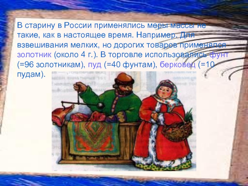 В старину в России применялись меры массы не такие, как в настоящее время. Например. Для взвешивания мелких,