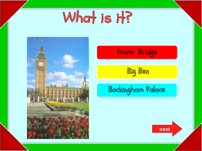 Try again!Try again!Well done!Tower Bridge Big BenBackingham Palace What is it?