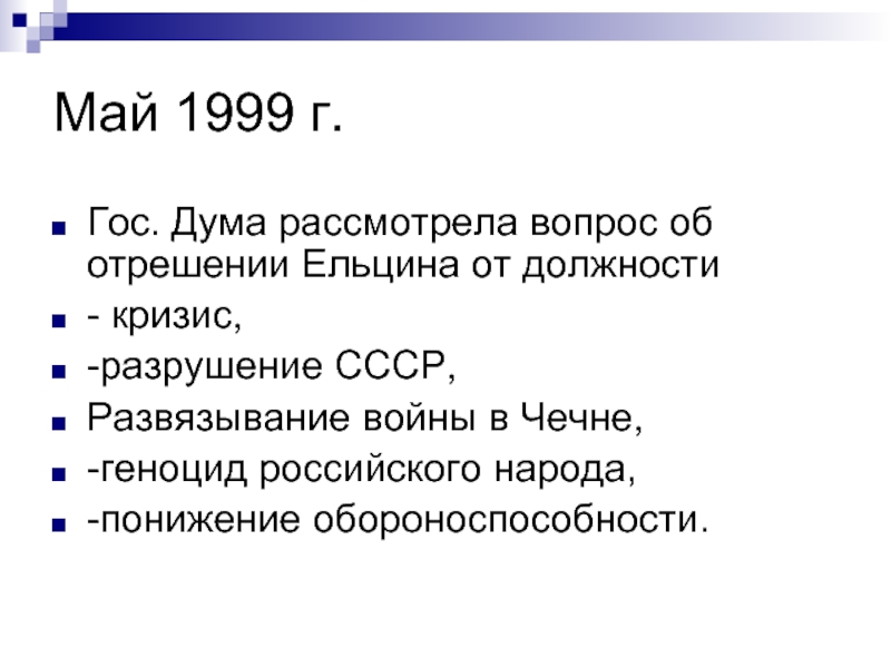 Май 1999 г.Гос. Дума рассмотрела вопрос об отрешении Ельцина от должности- кризис,-разрушение СССР,Развязывание войны в Чечне,-геноцид российского