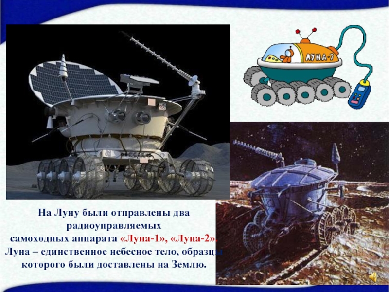 На Луну были отправлены два радиоуправляемыхсамоходных аппарата «Луна-1», «Луна-2».Луна – единственное небесное тело, образцыкоторого были доставлены на