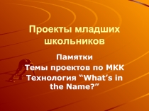 Памятки Темы проектов по МКК Технология “What’s in the Name?”